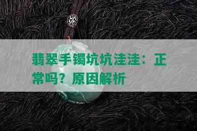 翡翠手镯坑坑洼洼：正常吗？原因解析