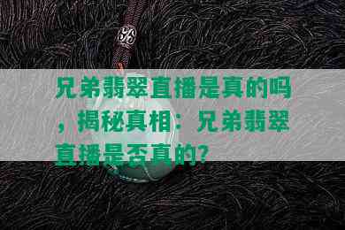 兄弟翡翠直播是真的吗，揭秘真相：兄弟翡翠直播是否真的？