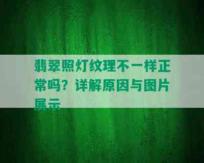 翡翠照灯纹理不一样正常吗？详解原因与图片展示