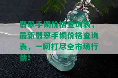 翡翠手镯价格查询表，最新翡翠手镯价格查询表，一网打尽全市场行情！