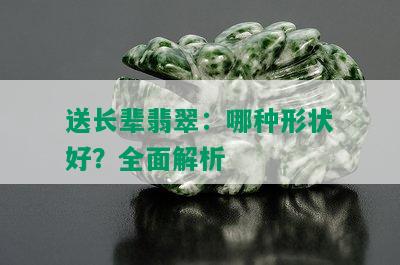 送长辈翡翠：哪种形状好？全面解析