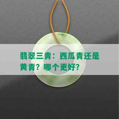 翡翠三青：西瓜青还是黄青？哪个更好？