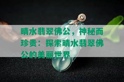 晴水翡翠佛公，神秘而珍贵：探索晴水翡翠佛公的美丽世界