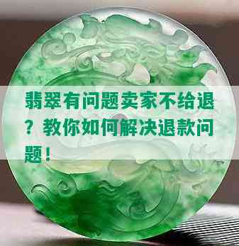 翡翠有问题卖家不给退？教你如何解决退款问题！