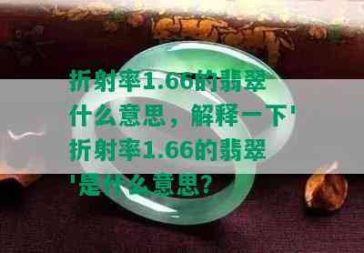 折射率1.66的翡翠什么意思，解释一下'折射率1.66的翡翠'是什么意思？