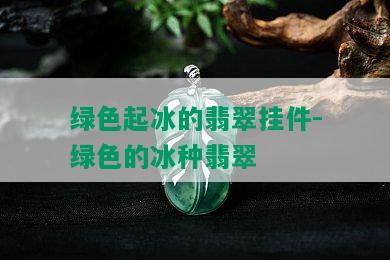 绿色起冰的翡翠挂件-绿色的冰种翡翠