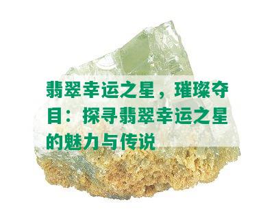 翡翠幸运之星，璀璨夺目：探寻翡翠幸运之星的魅力与传说