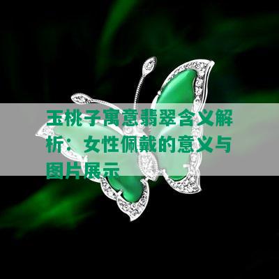 玉桃子寓意翡翠含义解析：女性佩戴的意义与图片展示