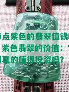 带点紫色的翡翠值钱吗，紫色翡翠的价值：它们真的值得投资吗？