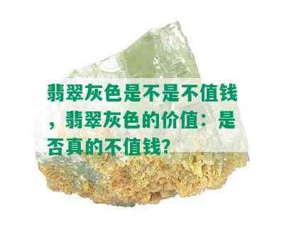 翡翠灰色是不是不值钱，翡翠灰色的价值：是否真的不值钱？