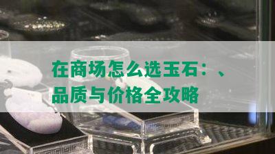 在商场怎么选玉石：、品质与价格全攻略