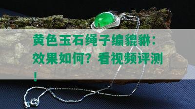 黄色玉石绳子编貔貅：效果如何？看视频评测！