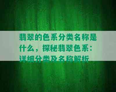 翡翠的色系分类名称是什么，探秘翡翠色系：详细分类及名称解析