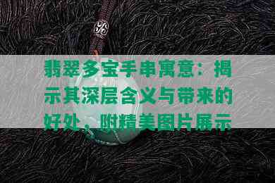 翡翠多宝手串寓意：揭示其深层含义与带来的好处，附精美图片展示