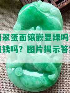 翡翠蛋面镶嵌显绿吗？值钱吗？图片揭示答案！