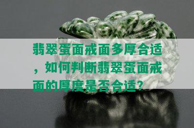 翡翠蛋面戒面多厚合适，如何判断翡翠蛋面戒面的厚度是否合适？