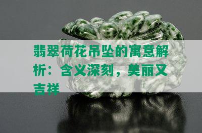 翡翠荷花吊坠的寓意解析：含义深刻，美丽又吉祥