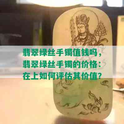 翡翠绿丝手镯值钱吗，翡翠绿丝手镯的价格：在上如何评估其价值？