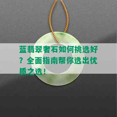 蓝翡翠奢石如何挑选好？全面指南帮你选出优质之选！