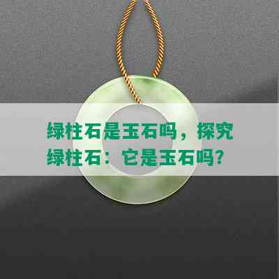 绿柱石是玉石吗，探究绿柱石：它是玉石吗？