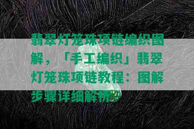 翡翠灯笼珠项链编织图解，「手工编织」翡翠灯笼珠项链教程：图解步骤详细解析