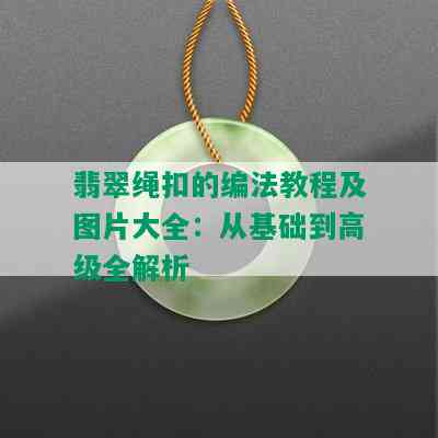 翡翠绳扣的编法教程及图片大全：从基础到高级全解析