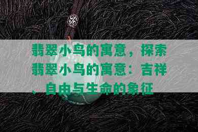 翡翠小鸟的寓意，探索翡翠小鸟的寓意：吉祥、自由与生命的象征