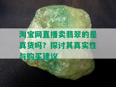 淘宝网直播卖翡翠的是真货吗？探讨其真实性与购买建议