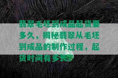 翡翠毛坯到成品起货要多久，揭秘翡翠从毛坯到成品的制作过程，起货时间有多长？