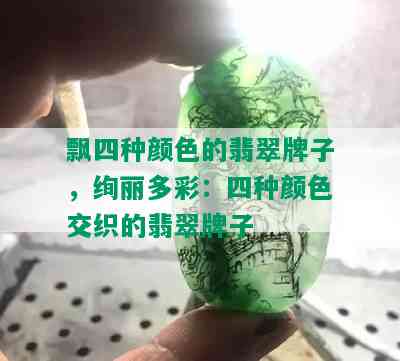 飘四种颜色的翡翠牌子，绚丽多彩：四种颜色交织的翡翠牌子