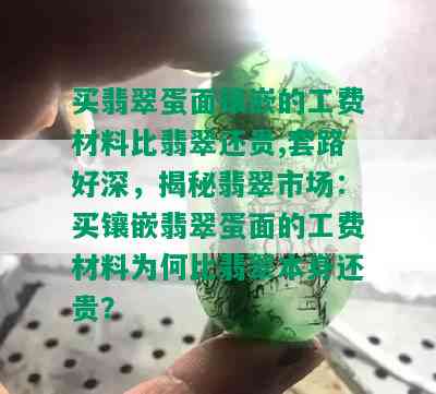 买翡翠蛋面镶嵌的工费材料比翡翠还贵,套路好深，揭秘翡翠市场：买镶嵌翡翠蛋面的工费材料为何比翡翠本身还贵？