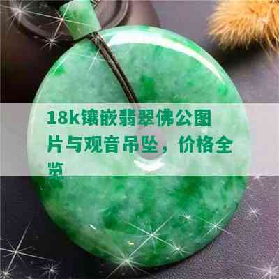 18k镶嵌翡翠佛公图片与观音吊坠，价格全览