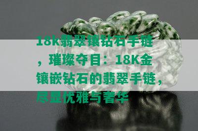 18k翡翠镶钻石手链，璀璨夺目：18K金镶嵌钻石的翡翠手链，尽显优雅与奢华