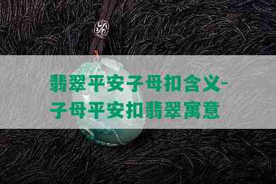 翡翠平安子母扣含义-子母平安扣翡翠寓意