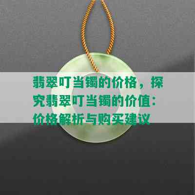 翡翠叮当镯的价格，探究翡翠叮当镯的价值：价格解析与购买建议