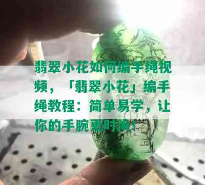 翡翠小花如何编手绳视频，「翡翠小花」编手绳教程：简单易学，让你的手腕更时尚！