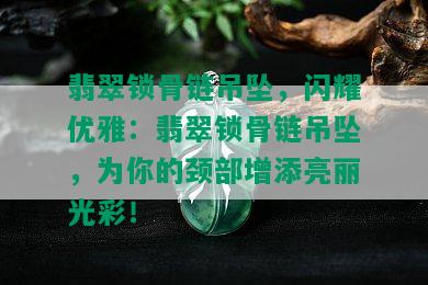 翡翠锁骨链吊坠，闪耀优雅：翡翠锁骨链吊坠，为你的颈部增添亮丽光彩！