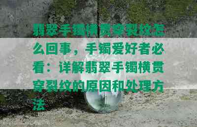 翡翠手镯横贯穿裂纹怎么回事，手镯爱好者必看：详解翡翠手镯横贯穿裂纹的原因和处理方法