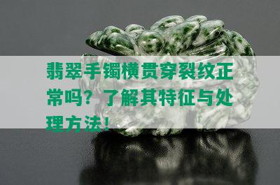 翡翠手镯横贯穿裂纹正常吗？了解其特征与处理方法！