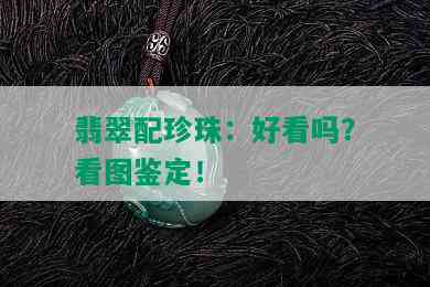 翡翠配珍珠：好看吗？看图鉴定！