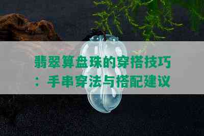 翡翠算盘珠的穿搭技巧：手串穿法与搭配建议