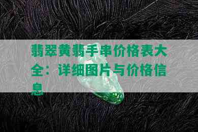 翡翠黄翡手串价格表大全：详细图片与价格信息