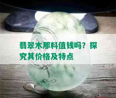 翡翠木那料值钱吗？探究其价格及特点