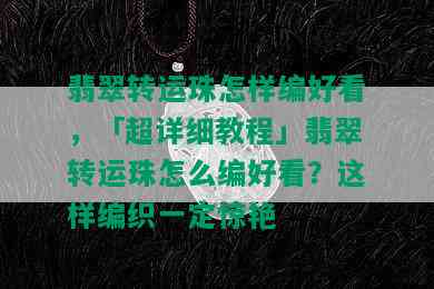 翡翠转运珠怎样编好看，「超详细教程」翡翠转运珠怎么编好看？这样编织一定惊艳