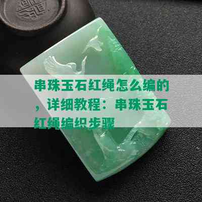 串珠玉石红绳怎么编的，详细教程：串珠玉石红绳编织步骤