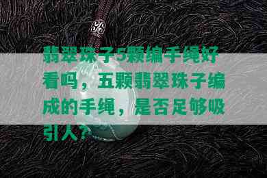 翡翠珠子5颗编手绳好看吗，五颗翡翠珠子编成的手绳，是否足够吸引人？