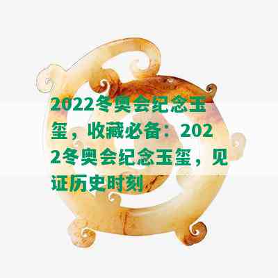 2022冬奥会纪念玉玺，收藏必备：2022冬奥会纪念玉玺，见证历史时刻