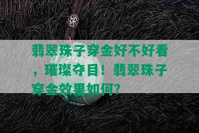 翡翠珠子穿金好不好看，璀璨夺目！翡翠珠子穿金效果如何？