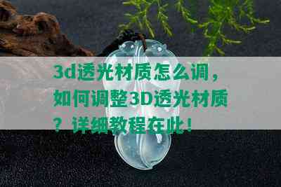 3d透光材质怎么调，如何调整3D透光材质？详细教程在此！