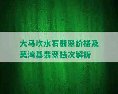 大马坎水石翡翠价格及莫湾基翡翠档次解析